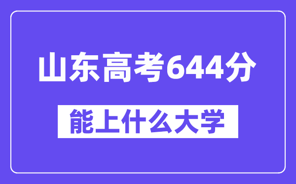 山东高考644分左右能上什么大学?附644分大学名单一览表